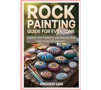 Rock Painting Guide for Everyone: Unleash Your Creativity with Step-by-Step Instructions for Beginners