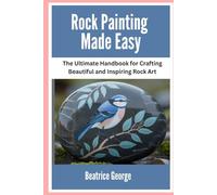 Rock Painting Made Easy: The Ultimate Handbook for Crafting Beautiful and Inspiring Rock Art