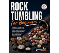 Rock Tumbling for Beginners: A Complete Step-by-Step Guide to Polishing Agate, Jasper, Quartz, and Other Popular Gemstones with Grit Schedules, Rock Selection Tips, and Troubleshooting