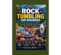 Rock Tumbling for Beginners: The Complete Step-by-Step Guide to Shaping, Smoothing, and Polishing Rough Stones into Gems