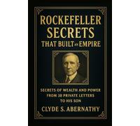 Rockefeller Secrets That Built an Empire: Secrets of Wealth and Power from 38 Private Letters to His Son