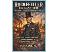 Rockefeller Unleashed: The Rise of America's Ultimate Mogul: How John D. Rockefeller Built an Empire,Reshaped Global Industry,and Changed the Future of Wealth