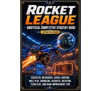 Rocket League Unofficial Competitive Strategy Guide Updated 2026: Essential Mechanics, Aerial Control, Wall Play, Dribbling, Kickoffs, Rotation, Team Play, and Rank Improvement Tips