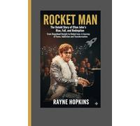 Rocket Man: The Untold Story of Elton John's Rise, Fall, and Redemption: From Reginald Dwight to Global Icon: A Journey of Fame, Addiction, and Transformation