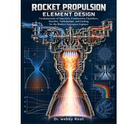 Rocket Propulsion Element Design: Fundamentals of Injectors, Combustion Chambers, Nozzles, Turbopumps, and Cooling for the Modern Aerospace Engineer
