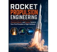 ROCKET PROPULSION ENGINEERING: Chemical, Electric, and Nuclear Systems from First Principles to Flight Hardware