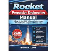Rocket Propulsion Engineering Manual: A Step-By-Step Guide To Nuclear System Design, Thermodynamic Analysis, And Mission Sizing