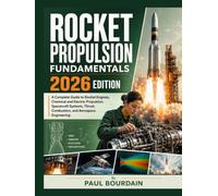 Rocket Propulsion Fundamentals 2026 Edition: A Complete Guide to Rocket Engines, Chemical and Electric Propulsion, Spacecraft Systems, Thrust, Combustion, and Aerospace Engineering