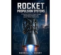 ROCKET PROPULSION SYSTEMS: A Practical Guide to Engine Design, Performance Analysis, and Launch Vehicle Applications