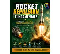Rocket Repulsion Fundamentals: A Complete Guide to Rocket Engines, Chemical and Electric Propulsion, Thrust, Combustion, Nozzle Design, Propellant Systems, and Aerospace Engineering