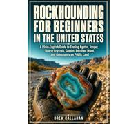 Rockhounding for Beginners in the United States: A Plain-English Guide to Finding Agates, Jasper, Quartz Crystals, Geodes, Petrified Wood, and Gemstones on Public Land