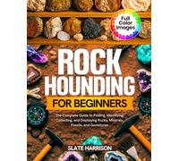 ROCKHOUNDING FOR BEGINNERS: The Complete Guide to Finding, Identifying, Collecting, and Displaying Rocks, Minerals, Fossils, and Gemstones