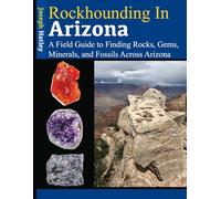 Rockhounding in Arizona: A Field Guide to Finding Rocks, Gems, Minerals, and Fossils Across Arizona