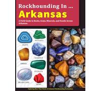 Rockhounding in Arkansas: A Field Guide to Rocks, Gems, Minerals, and Fossils Across Arkansas