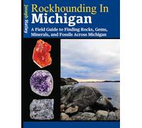Rockhounding in Michigan: A Field Guide to Finding Rocks, Gems, Minerals, and Fossils Across Michigan
