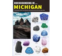 Rockhounding in Michigan: A Field Guide to Rocks, Gems, Minerals, and Fossils Across the The Great Lakes State
