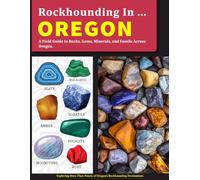 Rockhounding in Oregon: A Field Guide to Collecting Rocks, Gems, Minerals, and Fossils Across Oregon