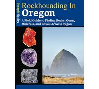 Rockhounding in Oregon: A Field Guide to Finding Rocks, Gems, Minerals, and Fossils Across Oregon