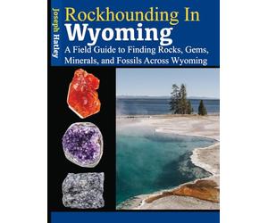 Rockhounding in Wyoming: A Field Guide to Finding Rocks, Gems, Minerals, and Fossils Across Wyoming