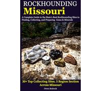 Rockhounding Missouri: A Complete Guide to the State's Best Rockhounding Sites to Finding, Collecting and Preparing Gems & Minerals