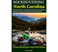 Rockhounding North Carolina: A Complete Guide to the State's Best Rockhounding Sites to Finding, Collecting and Preparing Gems & Minerals