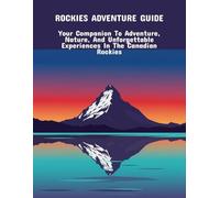 Rockies Adventure Guide: Your Companion To Adventure, Nature, And Unforgettable Experiences In The Canadian Rockies