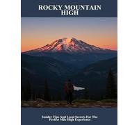 Rocky Mountain High: Insider Tips And Local Secrets For The Perfect Mile High Experience