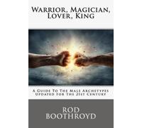 Warrior, Magician, Lover, King: A Guide To The Male Archetypes Updated For The 21st Century: A guide to men's archetypes, emotions, and the development of the mature masculine in the world today.