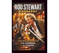 ROD STEWART BIOGRAPHY: From Rock Star to Pop Icon: The Evolution of a Legend