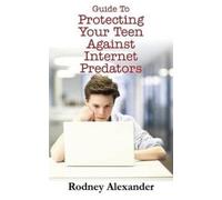 Rodney Alexande Guide to Protecting Your Teen Against Internet Preda (Tascabile)