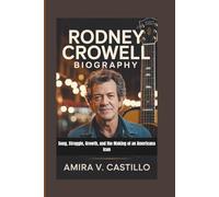 RODNEY CROWELL BIOGRAPHY: Song, Struggle, Growth, and the Making of an Americana Icon