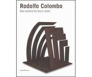 Rodolfo Colombo. Una scultura tra luce e suono. Catalogo della mostra (Como, 15 maggio-5 giugno 2008). Ediz. illustrata
