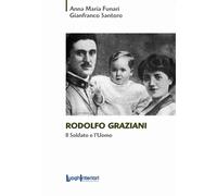 Rodolfo Graziani. Il Soldato E L'Uomo - Anna Maria Funari e Gianfranco Santoro