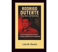 Rodrigo Duterte: Rise, Ruin, and Reckoning: The Untold Journey of Power, Promise, and the Price of Leadership