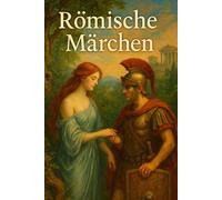 Römische Märchen: Römische Mythologie und antike Legenden - Über Götter, Helden und das Schicksal der Sterblichen