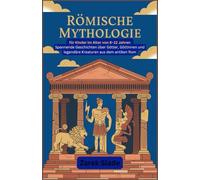 Römische Mythologie für Kinder im Alter von 8-12 Jahren: Spannende Geschichten über Götter, Göttinnen und legendäre Kreaturen aus dem antiken Rom