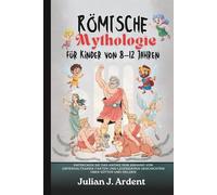 Römische Mythologie für Kinder von 8-12 Jahren: Entdecken Sie das antike Rom anhand von unterhaltsamen Fakten und legendären Geschichten über Götter und Helden