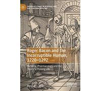 Roger Bacon and the Incorruptible Human, 1220-1292: Alchemy, Pharmacology and the Desire to Prolong Life