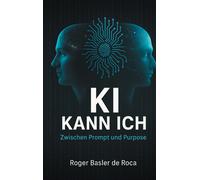 Roger Basler de KI Kann ich: Zwischen Prompt und Purpose: Wie wir mi (Tascabile)