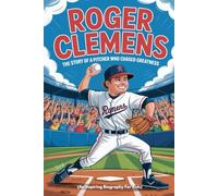 ROGER CLEMENS: The Story of a Pitcher Who Chased Greatness (An Inspiring Biography For Kids)