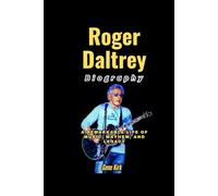Roger Daltrey Biography: A Remarkable Life of Music, Mayhem, and Legacy