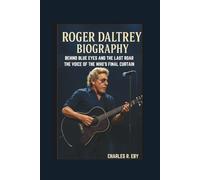 ROGER DALTREY BIOGRAPHY: BEHIND BLUE EYES AND THE LAST ROAR THE VOICE OF THE WHO’S FINAL CURTAIN