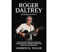Roger Daltrey Biography: The True Story of The Who’s Legendary Frontman and His Journey Through Rock, Rebellion, and Redemption