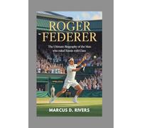 Roger Federer biography: The Ultimate Biography of the Man Who Ruled Tennis with Class