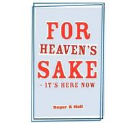 Roger G. Hall For Heaven's Sake - It's Here Now (Tascabile)
