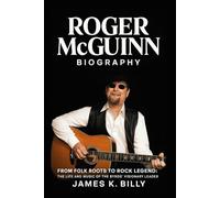 Roger McGuinn Biography: From Folk Roots to Rock Legend: The Life and Music of The Byrds’ Visionary Leader