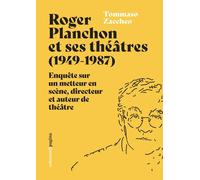 Roger Planchon et ses théâtres (1949-1987). Enquête sur un metteur en scène, dir