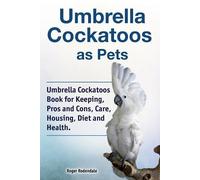 Roger Rodendale Umbrella Cockatoos as Pets. Umbrella Cockatoos Book (Tascabile)