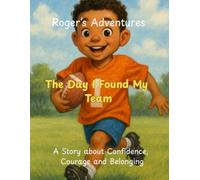 Roger’s Adventures: The Day I Found My Team: A Story about Confidence, Courage and Belonging