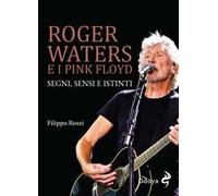 Roger Waters e i Pink Floyd. Segni, sensi e istinti. Ediz. illustrata